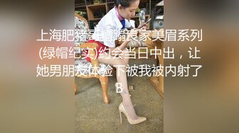 上海肥猪哥糟蹋良家美眉系列(绿帽纪实)约会当日中出，让她男朋友体验下被我被内射了B