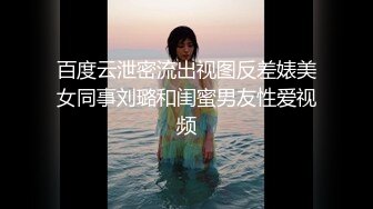 百度云泄密流出视图反差婊美女同事刘璐和闺蜜男友性爱视频