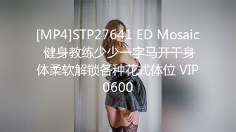 [MP4]STP27641 ED Mosaic 健身教练少少一字马开干身体柔软解锁各种花式体位 VIP0600