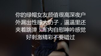 你的绿帽女友颜值很高深夜户外漏出性感大奶子，逼逼里还夹着跳弹，车内自慰呻吟感觉好刺激精彩不要错过