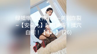 绿播爆乳女神下海~美到炸裂~【安朵儿】超级美胸！揉穴自慰！【42v】 (26)