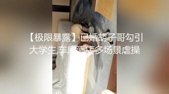 【极限暴露】已婚胡子哥勾引大学生,车库酒店多场景虐操