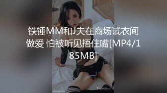 铁锤MM和J夫在商场试衣间做爱 怕被听见捂住嘴[MP4/185MB]