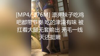 [MP4/ 276M] 漂亮妹子吃鸡吧都带节奏 吃的津津有味 被扛着大腿无套输出 无毛一线天还挺嫩