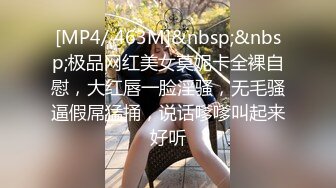 [MP4/ 463M]&nbsp;&nbsp;极品网红美女莫妮卡全裸自慰，大红唇一脸淫骚，无毛骚逼假屌猛捅，说话嗲嗲叫起来好听