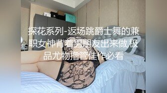 探花系列-返场跳爵士舞的兼职女神背着男朋友出来做,极品尤物撸管佳作必看