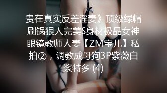 贵在真实反差淫妻》顶级绿帽刷锅狠人完美S身材极品女神眼镜教师人妻【ZM宝儿】私拍②，调教成母狗3P紫薇白浆特多 (4)