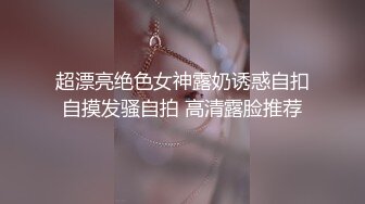 超漂亮绝色女神露奶诱惑自扣自摸发骚自拍 高清露脸推荐