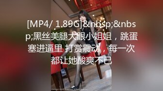 [MP4/ 1.89G]&nbsp;&nbsp;黑丝美腿大眼小姐姐，跳蛋塞进逼里 打赏震动，每一次都让她酸爽不已