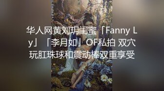 华人网黄刘玥闺蜜「Fanny Ly」「李月如」OF私拍 双穴玩肛珠球和震动棒双重享受