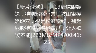 【新片速遞】 ❤❤19清纯眼镜妹，特别粉嫩小穴，被闺蜜摸奶掰穴，很是粉嫩紧致，翘起屁股特写，被捅黄瓜，让人欲罢不能[223MB/MP4/00:41:25]