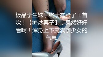 极品学生妹，终于露脸了！首次！【糖炒栗子】，果然好好看啊！浑身上下充满了少女的气息