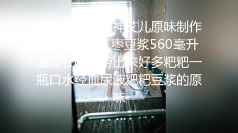 网红重口味女神艾儿原味制作月经期2袋红枣豆浆560毫升灌肠在喷射带出来好多粑粑一瓶口水经血尿液粑粑豆浆的原味