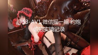 @S3-AV1 微信摇一摇 约炮偷拍实镜记录