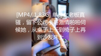 [MP4/ 1.83G] 单身女老板真骚，留下公司小哥激情啪啪伺候她，从桌子上干到椅子上再到沙发床上