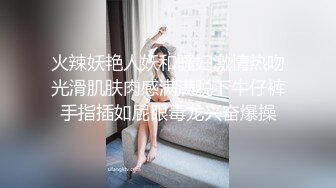 火辣妖艳人妖和骚妇激情热吻光滑肌肤肉感满满脱下牛仔裤手指插如屁眼毒龙兴奋爆操