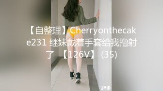 【自整理】Cherryonthecake231 继妹戴着手套给我撸射了  【126V】 (35)