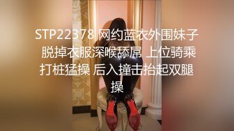 STP22378 网约蓝衣外围妹子 脱掉衣服深喉舔屌 上位骑乘打桩猛操 后入撞击抬起双腿操