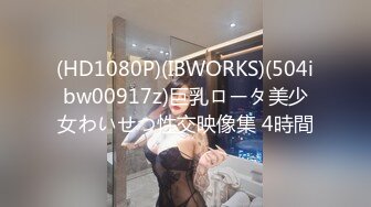 (HD1080P)(IBWORKS)(504ibw00917z)巨乳ロータ美少女わいせつ性交映像集 4時間