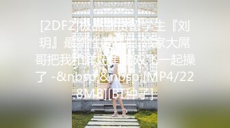 [2DF2]极品骚货留学生『刘玥』最新性爱私拍 邻家大屌哥把我和洋妞闺蜜双飞一起操了 -&nbsp;&nbsp;[MP4/228MB][BT种子]