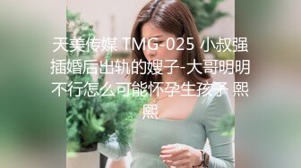 天美传媒 TMG-025 小叔强插婚后出轨的嫂子-大哥明明不行怎么可能怀孕生孩子 熙熙