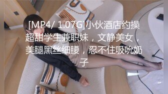 [MP4/ 1.07G]小伙酒店约操超甜学生兼职妹，文静美女，美腿黑丝细腰，忍不住吸吮奶子