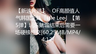 【新速片遞】 ✨OF高颜值人气韩国正妹「Elle Lee」【第5弹】玩乐赌城结束后需要一场硬核性交[60.25MB/MP4/4:12]