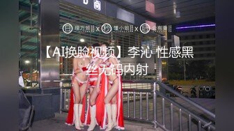 【AI换脸视频】李沁 性感黑丝无码内射