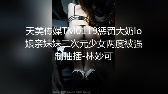 天美传媒TM0119惩罚大奶lo娘亲妹妹二次元少女两度被强制抽插-林妙可