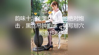 韵味十足的美女肉肉的绝对炮击，黑丝吊钟奶子，特写掰穴鲍鱼也粉