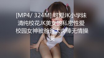 [MP4/ 324M] 可爱JK小学妹 清纯校花JK美女的私密性爱 校园女神被爸爸大肉棒无情操哭