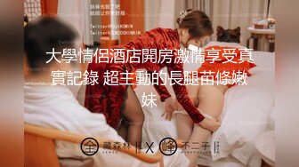 大學情侶酒店開房激情享受真實記錄 超主動的長腿苗條嫩妹