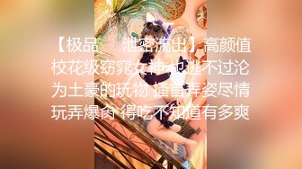 【极品❤️泄密流出】高颜值校花级窈窕女神 也逃不过沦为土豪的玩物 搔首弄姿尽情玩弄爆肏 得吃不知道有多爽