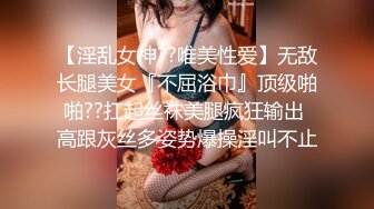 【淫乱女神??唯美性爱】无敌长腿美女『不屈浴巾』顶级啪啪??扛起丝袜美腿疯狂输出 高跟灰丝多姿势爆操淫叫不止