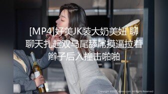 [MP4]好美JK装大奶美妞 聊聊天扎起双马尾舔屌摸逼拉着辫子后入撞击啪啪