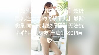 【超乳甜心??爆炸椰奶】超级巨乳性爱尤物『黎菲儿』最新微剧情《女友放假日》无法抗拒的巨乳女友 高清1080P原版