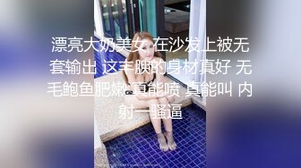 漂亮大奶美女 在沙发上被无套输出 这丰腴的身材真好 无毛鲍鱼肥嫩 真能喷 真能叫 内射一骚逼