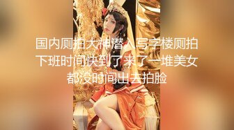 国内厕拍大神潜入写字楼厕拍下班时间快到了来了一堆美女都没时间出去拍脸