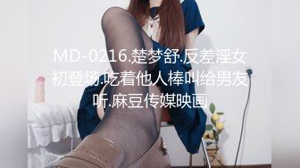 MD-0216.楚梦舒.反差淫女初登场.吃着他人棒叫给男友听.麻豆传媒映画