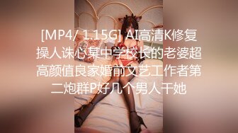 [MP4/ 1.15G] AI高清K修复操人诛心某中学校长的老婆超高颜值良家婚前文艺工作者第二炮群P好几个男人干她