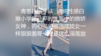 ♈青葱校园学妹♈清纯性感白嫩小学妹，平时生活中的傲娇女神，内心渴望被当成妓女一样狠狠羞辱，就是这么淫荡放任