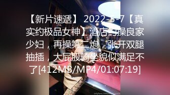 【新片速遞】 2022-5-7【真实约极品女神】酒店约操良家少妇，再操第二炮，张开双腿抽插，大屁股骑坐貌似满足不了[412MB/MP4/01:07:19]