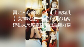 真让人心痛啊！！【上官婉儿】女神尺度升级了~为了几两碎银大尺度直播前凸后翘好身材