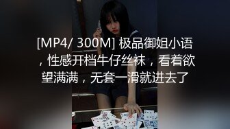 [MP4/ 300M] 极品御姐小语，性感开档牛仔丝袜，看着欲望满满，无套一滑就进去了