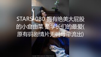 STARS-080 拥有绝美大屁股的小倉由菜 是学长们的最爱(原有码剧情片无码母带流出)