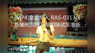 [MP4]皇家华人 RAS-0313《新婚闹洞房》帮姐妹试车准新郎