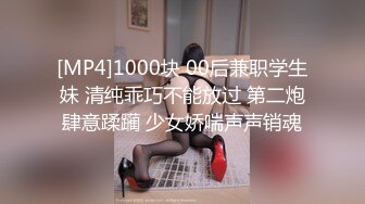 [MP4]1000块 00后兼职学生妹 清纯乖巧不能放过 第二炮肆意蹂躏 少女娇喘声声销魂