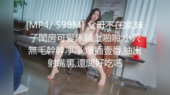 [MP4/ 599M] 父母不在家,妹子閨房可愛床鋪上啪啪,小茓無毛幹幹凈凈,爆插壹番,抽出射嘴裏,還問好吃嗎