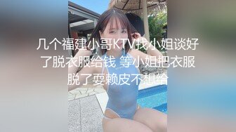 几个福建小哥KTV找小姐谈好了脱衣服给钱 等小姐把衣服脱了耍赖皮不想给