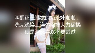 叫醒还在睡觉的奶茶妹啪啪，洗完澡换上连体网袜大力猛操，很是诱惑喜欢不要错过